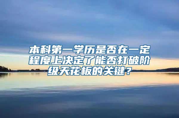 本科第一学历是否在一定程度上决定了能否打破阶级天花板的关键？