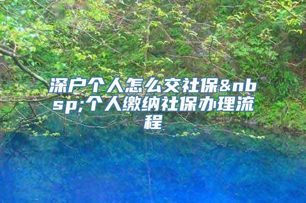 深户个人怎么交社保 个人缴纳社保办理流程