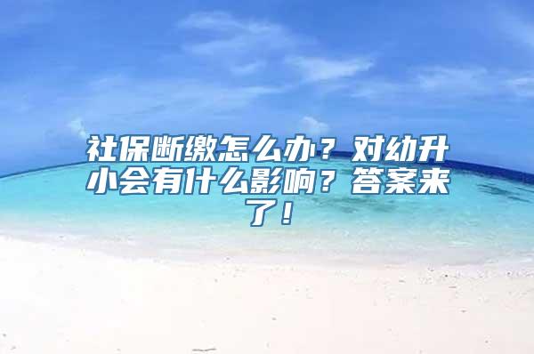 社保断缴怎么办？对幼升小会有什么影响？答案来了！