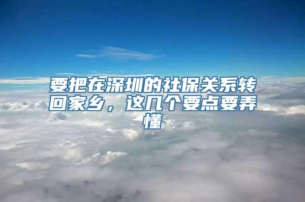 要把在深圳的社保关系转回家乡，这几个要点要弄懂