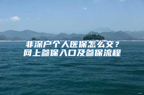 非深户个人医保怎么交？网上参保入口及参保流程