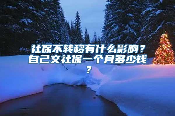 社保不转移有什么影响？自己交社保一个月多少钱？