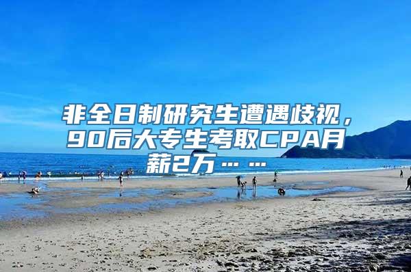 非全日制研究生遭遇歧视，90后大专生考取CPA月薪2万……