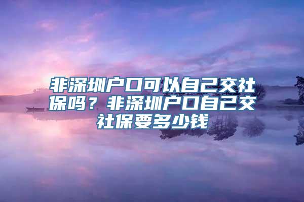 非深圳户口可以自己交社保吗？非深圳户口自己交社保要多少钱