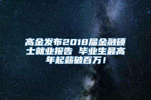 高金发布2018届金融硕士就业报告 毕业生最高年起薪破百万！