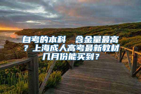 自考的本科證書含金量最高？上海成人高考最新教材几月份能买到？