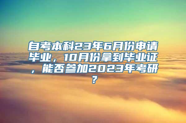 自考本科23年6月份申请毕业，10月份拿到毕业证，能否参加2023年考研？