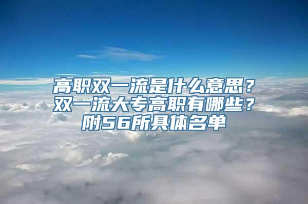 高职双一流是什么意思？双一流大专高职有哪些？附56所具体名单