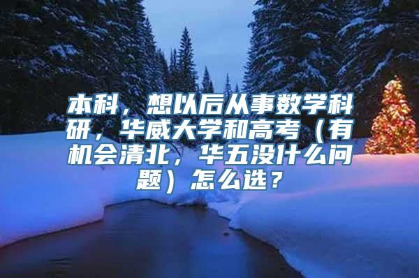 本科，想以后从事数学科研，华威大学和高考（有机会清北，华五没什么问题）怎么选？