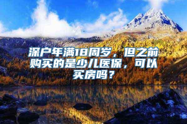 深户年满18周岁，但之前购买的是少儿医保，可以买房吗？