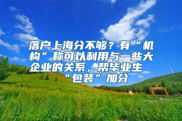 落户上海分不够？有“机构”称可以利用与一些大企业的关系，帮毕业生“包装”加分