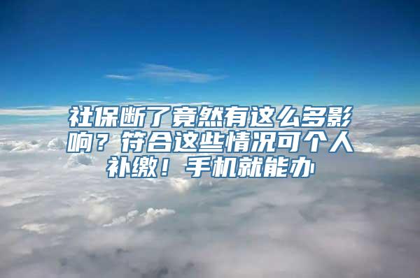 社保断了竟然有这么多影响？符合这些情况可个人补缴！手机就能办