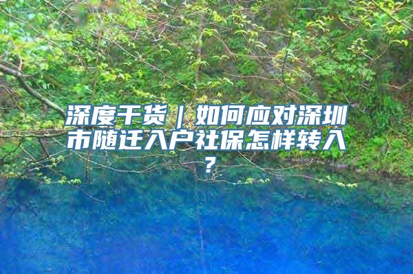 深度干货｜如何应对深圳市随迁入户社保怎样转入？