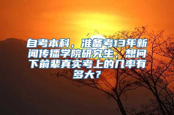 自考本科，准备考13年新闻传播学院研究生，想问下前辈真实考上的几率有多大？