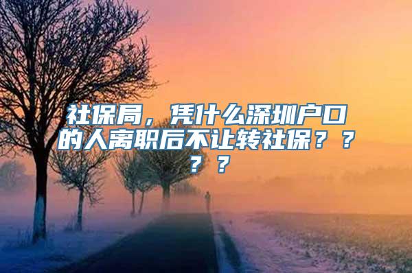 社保局，凭什么深圳户口的人离职后不让转社保？？？？