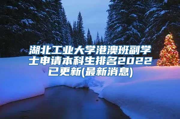 湖北工业大学港澳班副学士申请本科生排名2022已更新(最新消息)