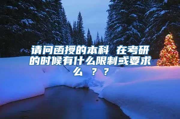 请问函授的本科 在考研的时候有什么限制或要求么 ？？