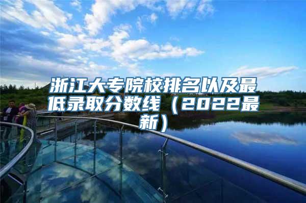 浙江大专院校排名以及最低录取分数线（2022最新）