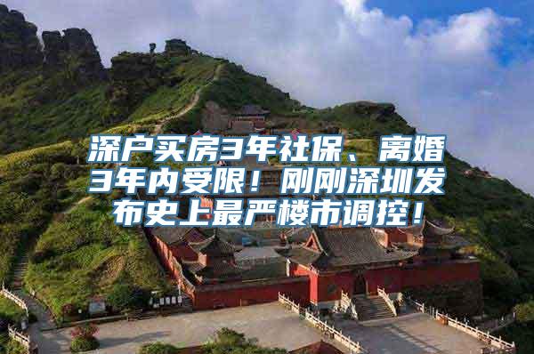 深户买房3年社保、离婚3年内受限！刚刚深圳发布史上最严楼市调控！