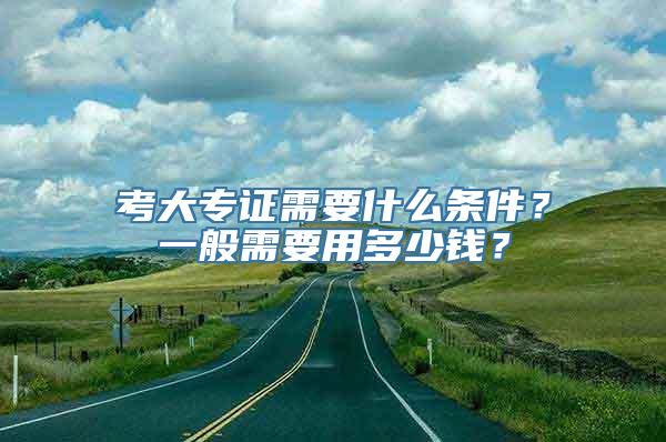 考大专证需要什么条件？一般需要用多少钱？