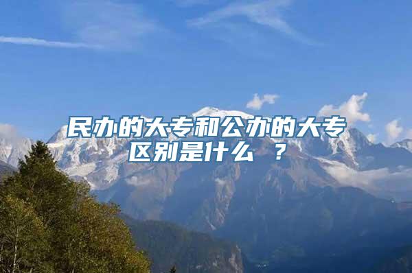 民办的大专和公办的大专区别是什么 ？