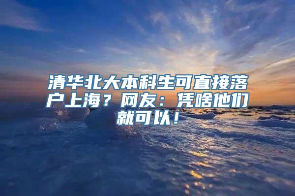 清华北大本科生可直接落户上海？网友：凭啥他们就可以！