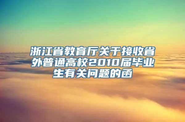 浙江省教育厅关于接收省外普通高校2010届毕业生有关问题的函