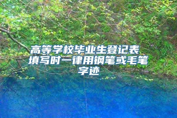 高等学校毕业生登记表 填写时一律用钢笔或毛笔字迹