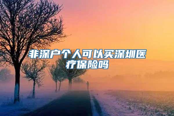 非深户个人可以买深圳医疗保险吗