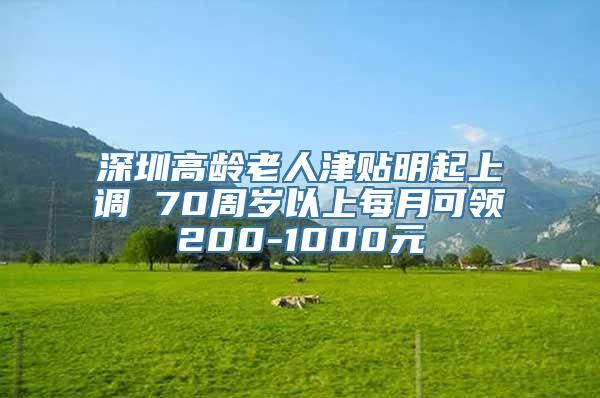 深圳高龄老人津贴明起上调 70周岁以上每月可领200-1000元