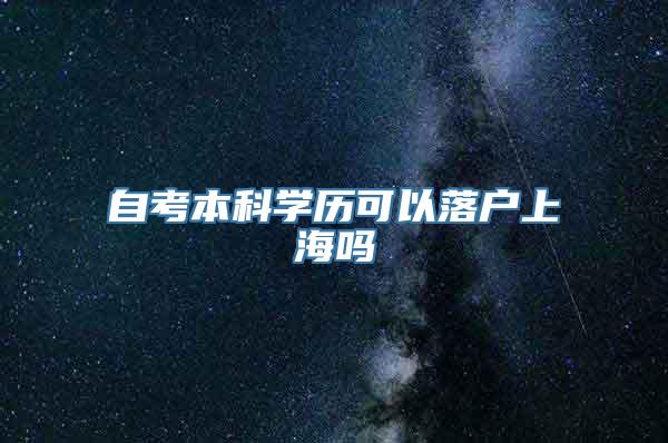 自考本科学历可以落户上海吗