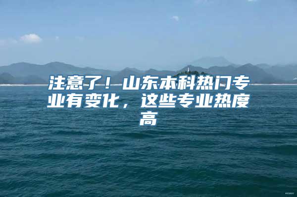 注意了！山东本科热门专业有变化，这些专业热度高