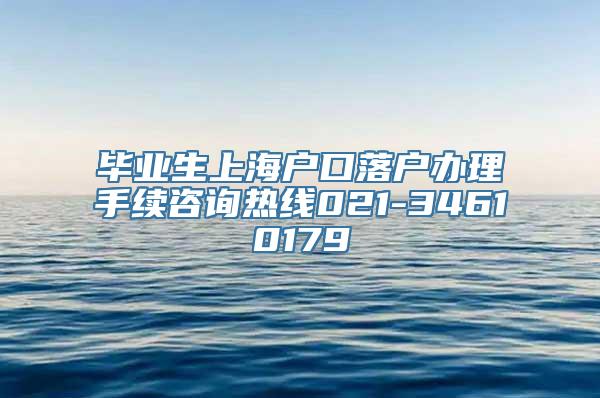 毕业生上海户口落户办理手续咨询热线021-34610179