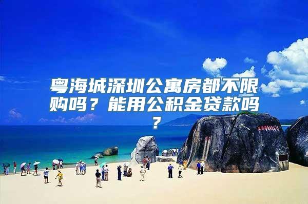 粤海城深圳公寓房都不限购吗？能用公积金贷款吗？