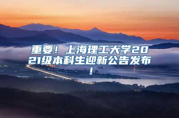 重要！上海理工大学2021级本科生迎新公告发布！