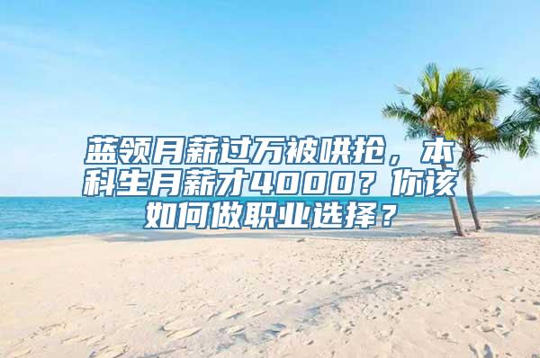 蓝领月薪过万被哄抢，本科生月薪才4000？你该如何做职业选择？