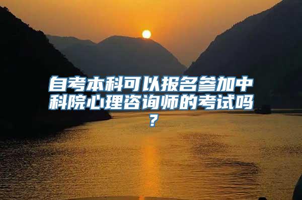 自考本科可以报名参加中科院心理咨询师的考试吗？