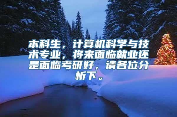 本科生，计算机科学与技术专业，将来面临就业还是面临考研好，请各位分析下。