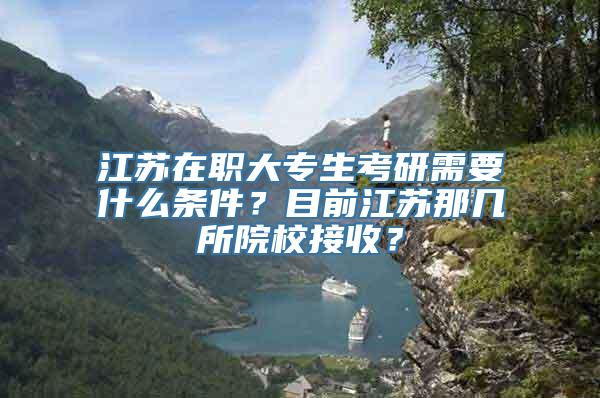 江苏在职大专生考研需要什么条件？目前江苏那几所院校接收？