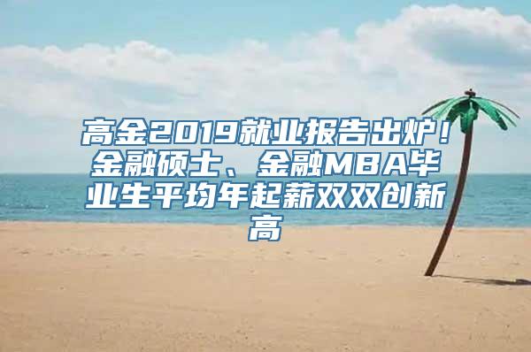 高金2019就业报告出炉！金融硕士、金融MBA毕业生平均年起薪双双创新高