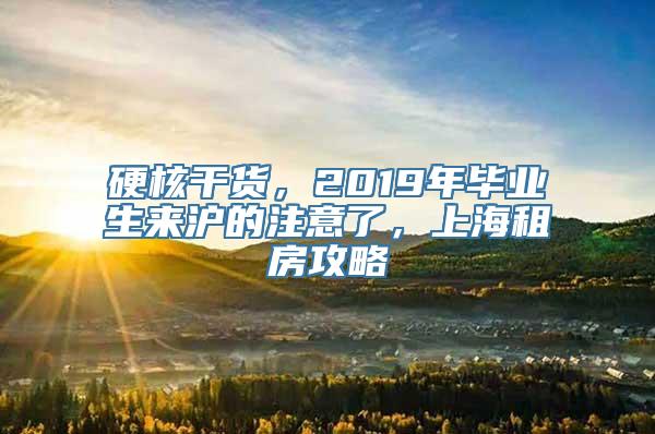 硬核干货，2019年毕业生来沪的注意了，上海租房攻略