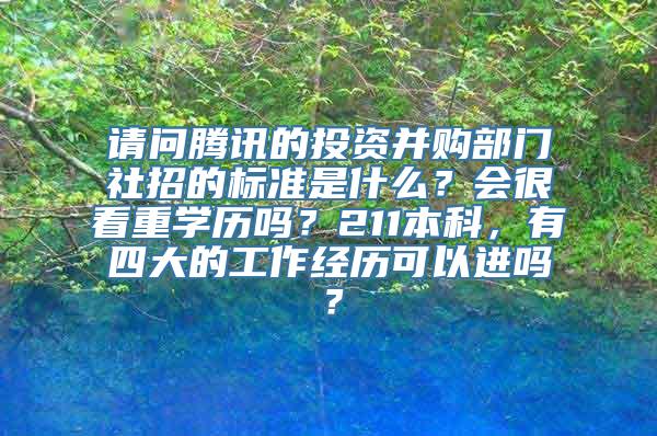 请问腾讯的投资并购部门社招的标准是什么？会很看重学历吗？211本科，有四大的工作经历可以进吗？