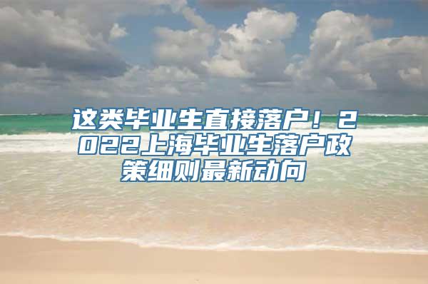 这类毕业生直接落户！2022上海毕业生落户政策细则最新动向