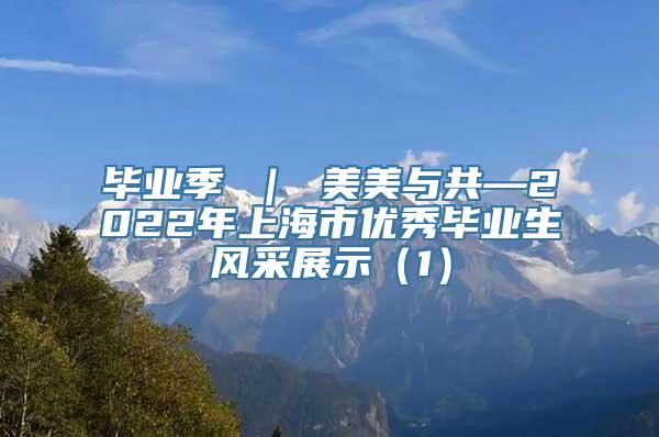 毕业季 ｜ 美美与共—2022年上海市优秀毕业生风采展示（1）