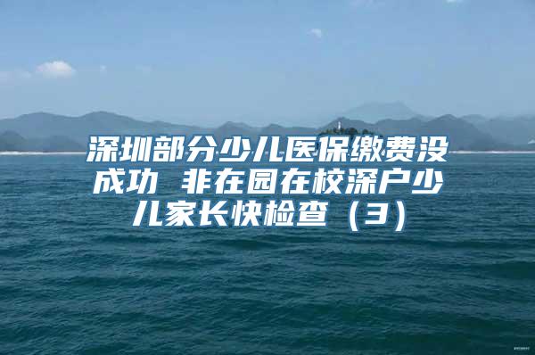 深圳部分少儿医保缴费没成功 非在园在校深户少儿家长快检查（3）