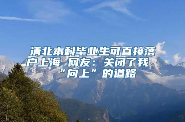 清北本科毕业生可直接落户上海 网友：关闭了我“向上”的道路