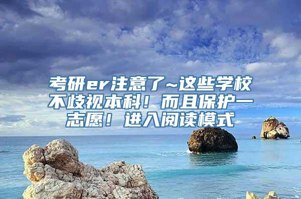 考研er注意了~这些学校不歧视本科！而且保护一志愿！进入阅读模式