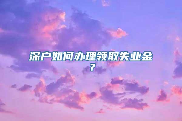 深户如何办理领取失业金？