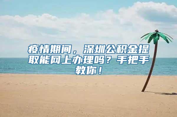 疫情期间，深圳公积金提取能网上办理吗？手把手教你！