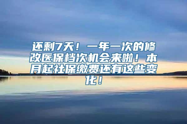 还剩7天！一年一次的修改医保档次机会来啦！本月起社保缴费还有这些变化！